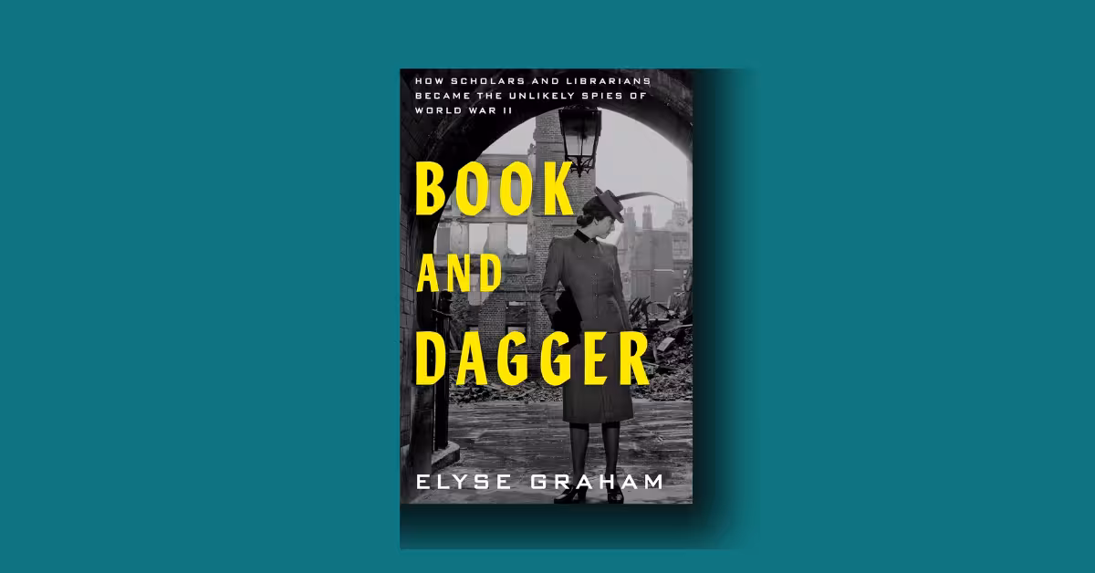 Book and Dagger: How Scholars and Librarians Became the Unlikely Spies of World War II by Elyse Graham