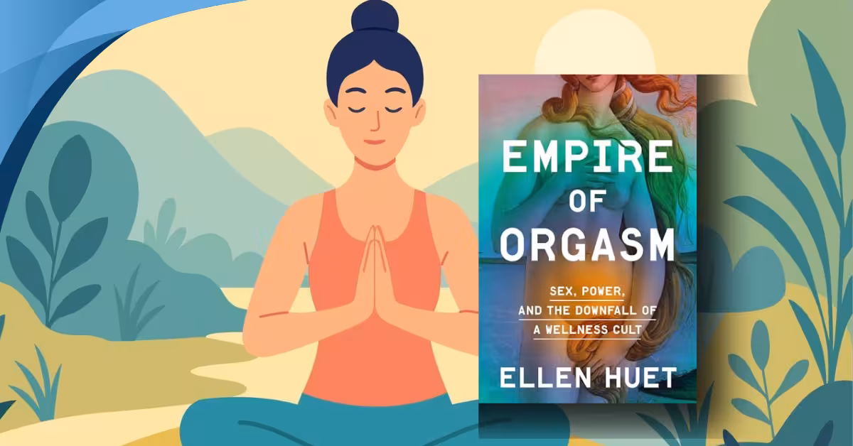 Empire of Orgasm: Sex, Power, and the Downfall of a Wellness Cult by Ellen Huet