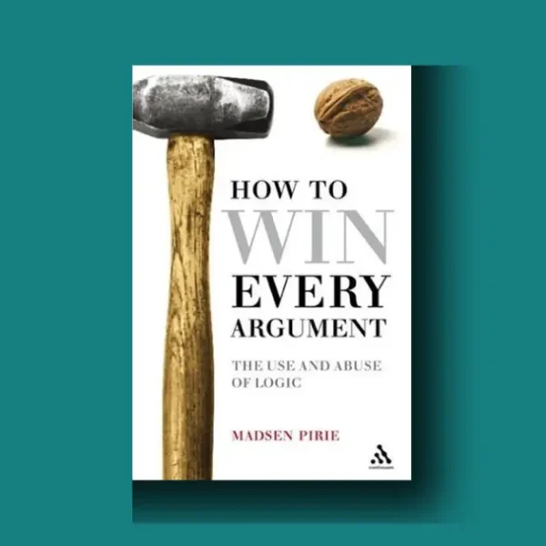How to Win Every Argument: The Use and Abuse of Logic – A Personal Exploration