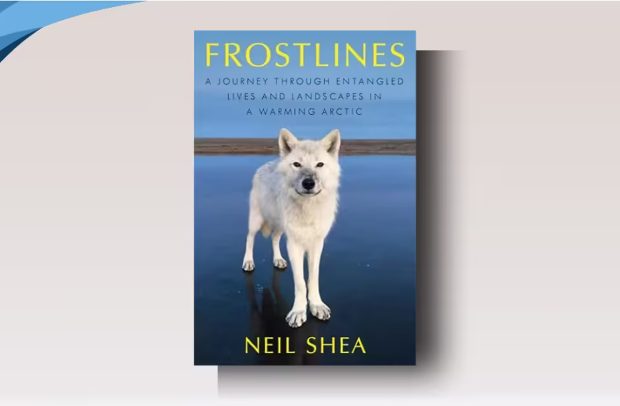 Frostlines: A Journey Through Entangled Lives and Landscapes in a Warming Arctic by Neil Shea