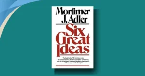 Six Great Ideas by Mortimer Adler: the “big six” that quietly run your whole life