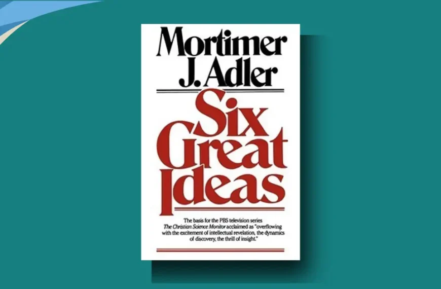 Six Great Ideas by Mortimer Adler: the โbig sixโ that quietly run your whole life