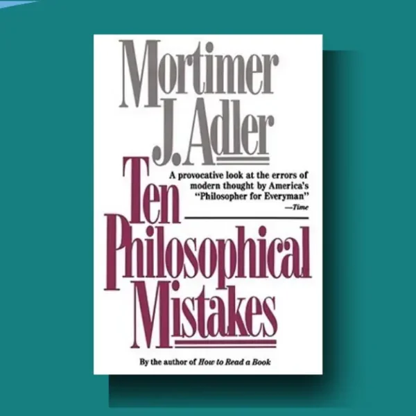 Ten Philosophical Mistakes: Adler’s Shocking Critique of Modern Thought