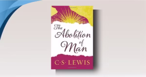 The Abolition of Man by C.S. Lewis: A Timeless Warning on Education, Morality, and Human Nature