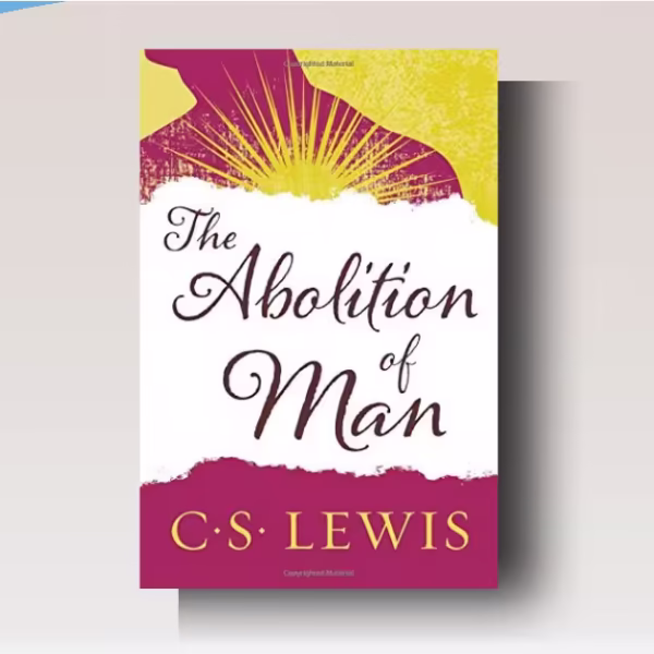 The Abolition of Man by C.S. Lewis: A Timeless Warning on Education, Morality, and Human Nature